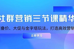 社群营销三节课精华:掌握叠价、大促与金字塔玩法,打造高效营销体系