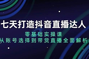 七天打造抖音直播达人:零基础实操课,从账号选择到带货直播全面解析