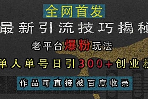最新引流技巧揭秘,老平台爆粉玩法,单人单号日引300+创业粉,作品可直接被百度收录