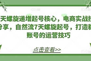 7天螺旋递增起号核心,电商实战技巧分享,自然流7天螺旋起号,打造稳定账号的运营技巧