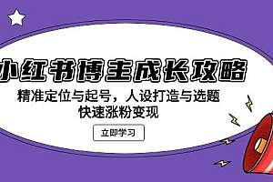 小红书博主成长攻略:精准定位与起号,人设打造与选题,快速涨粉变现