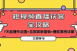 短视频直播获客全攻略:7天起爆作战图+互联网新营销+爆款案例详解