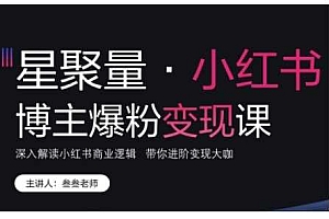 小红书博主爆粉变现课,深入解读小红书商业逻辑,带你进阶变现大咖