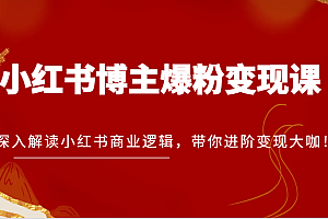小红书博主爆粉变现课,深入解读小红书商业逻辑,带你进阶变现大咖!