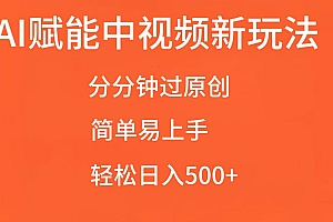 AI赋能中视频,分分钟过原创,简单易上手,轻松日入500+