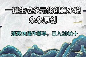 (13458期)一键生成多元化创意小说条条原创变现快操作简单日入2000+