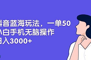 (13476期)抖音蓝海玩法,一单50,小白手机无脑操作,日入3000+