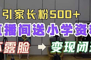 直播间送小学资料,每天引流家长粉500+,变现闭环模式【揭秘】