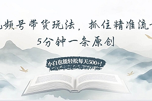 (13492期)视频号带货玩法,抓住精准流量,5分钟一条原创,小白也能轻松每天500+!