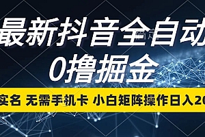 最新抖音全自动0撸掘金,无需实名,无需手机卡,小白矩阵操作日入2000+