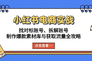 小红书电商实战:找对标账号、拆解账号、制作爆款素材库与获取流量全攻略