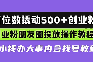 (13498期)两位数撬动500+创业粉,创业粉朋友圈投放操作教程,花小钱办大事内含找…
