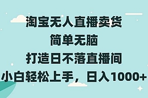 (13502期)淘宝无人直播卖货 简单无脑 打造日不落直播间 小白轻松上手,日入1000+