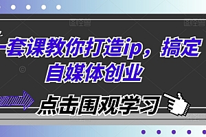 一套课教你打造ip,搞定自媒体创业