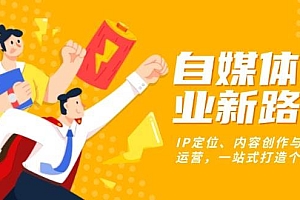 (13511期)自媒体创业新路径:IP定位、内容创作与社群运营,一站式打造个人品牌