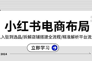 (13513期)小红书电商布局:从入驻到选品/拆解店铺搭建全流程/精准解析平台流量优势