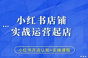 小红书店铺实战运营起店,小红书开店认知+实操课程