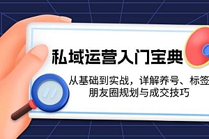 私域运营入门宝典:从基础到实战,详解养号、标签、朋友圈规划与成交技巧