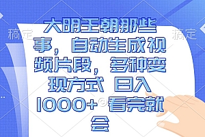 (13528期)大明王朝那些事,自动生成视频片段,多种变现方式 日入1000+ 看完就会