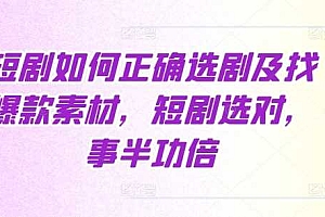 短剧如何正确选剧及找爆款素材,短剧选对,事半功倍