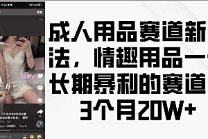 成人用品赛道新玩法,情趣用品一个长期暴利的赛道,3个月收益20个【揭秘】