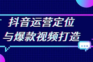 抖音运营定位与爆款视频打造:定位运营方向,挖掘爆款选题,提升播放量