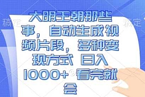 大明王朝那些事,自动生成视频片段,多种变现方式 日入1k 看完就会【揭秘】