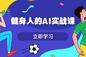 健身人的AI实战课,7天从0到1提升效率,快速入门AI,掌握爆款内容