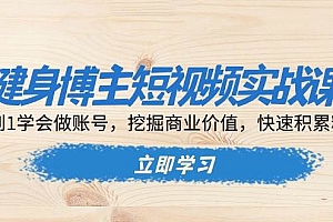 健身博主短视频实战课:0到1学会做账号,挖掘商业价值,快速积累粉丝