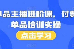 单品主播进阶课,付费单品培训实操,46节完整+话术本