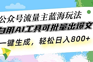 (13570期)公众号流量主蓝海玩法 自用AI工具可批量出爆文,一键生成,轻松日入800