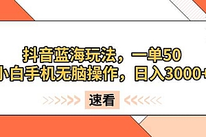 (13565期)抖音蓝海玩法,一单50,小白手机无脑操作,日入3000+