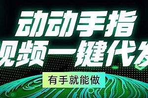 (13572期)动动手指,视频一键代发,有手就能做