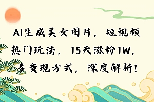 (13581期)AI生成美女图片,短视频热门玩法,15天涨粉1W,多变现方式,深度解析!