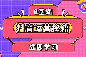 (13589期)抖音运营秘籍,内容定位,打造个人IP,提升变现能力, 助力账号成长