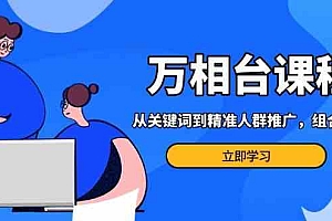 万相台课程:从关键词到精准人群推广,组合玩法高效应对多场景电商营销