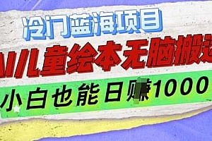 冷门蓝海项目,AI制作儿童绘本无脑搬运,小白也能日入1k【揭秘】