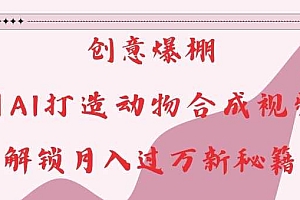 创意爆棚,用AI打造动物合成视频,解锁月入过W新秘籍【揭秘】