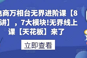 电商万相台无界进阶课【80讲】,7大模块!无界线上课【天花板】来了