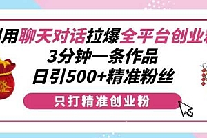 利用聊天对话拉爆全平台创业粉,3分钟一条作品,日引500+精准粉丝