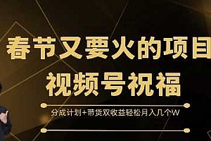春节又要火的项目视频号祝福,分成计划+带货双收益,轻松月入几个W【揭秘】