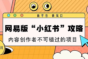 网易版“小红书”攻略,新平台 新风口,内容创作者不可错过的项目