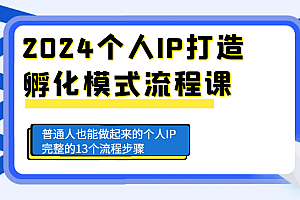 2024个人IP打造孵化模式流程课,普通人也能做起来的个人IP完整的13个流程步骤