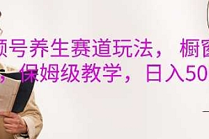 视频号养生赛道玩法, 橱窗带货,保姆级教学,日入5张