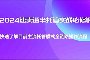 2024速卖通半托管从0到1实战必修课,帮助你快速了解目前主流托管模式全链路操作流程