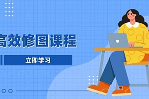 (13640期)高效修图课程:教你后期处理图片,1分钟快修3分钟精修,提升修图效率