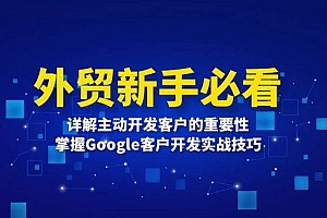 (13645期)外贸新手必看,详解主动开发客户的重要性,掌握Google客户开发实战技巧
