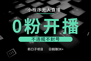 小程序无人直播,0粉开播,不违规不封号,新口子项目,小白日躺赚3K+