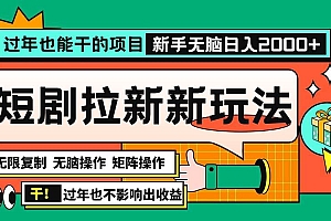 (13656期)过年也能干的项目,2024年底最新短剧拉新新玩法,批量无脑操作日入2000+!