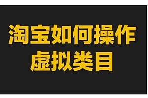 淘宝如何操作虚拟类目,淘宝虚拟类目玩法实操教程